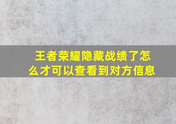 王者荣耀隐藏战绩了怎么才可以查看到对方信息