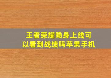 王者荣耀隐身上线可以看到战绩吗苹果手机