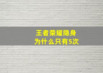 王者荣耀隐身为什么只有5次