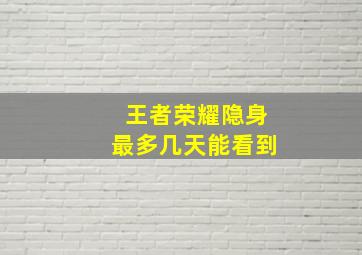 王者荣耀隐身最多几天能看到