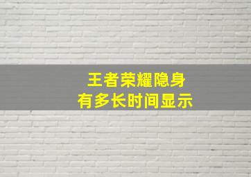 王者荣耀隐身有多长时间显示