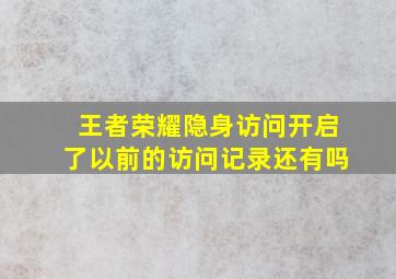 王者荣耀隐身访问开启了以前的访问记录还有吗