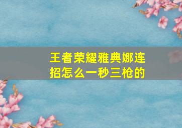 王者荣耀雅典娜连招怎么一秒三枪的