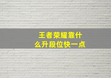 王者荣耀靠什么升段位快一点