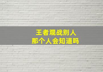 王者观战别人那个人会知道吗