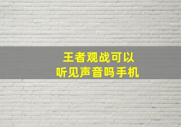 王者观战可以听见声音吗手机