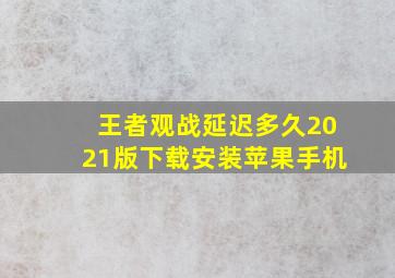 王者观战延迟多久2021版下载安装苹果手机