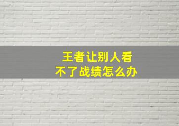 王者让别人看不了战绩怎么办