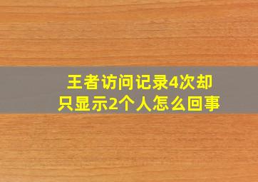 王者访问记录4次却只显示2个人怎么回事