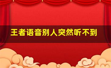 王者语音别人突然听不到