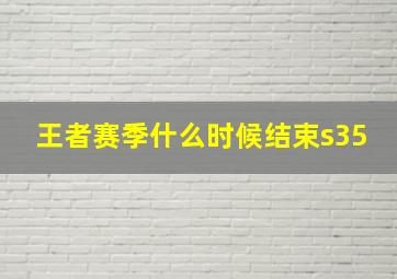 王者赛季什么时候结束s35