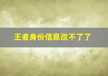 王者身份信息改不了了