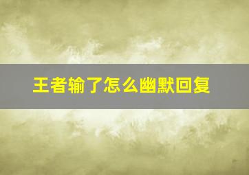 王者输了怎么幽默回复