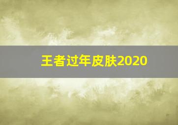 王者过年皮肤2020