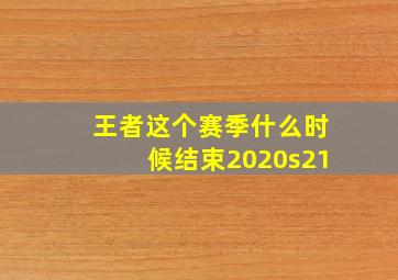 王者这个赛季什么时候结束2020s21