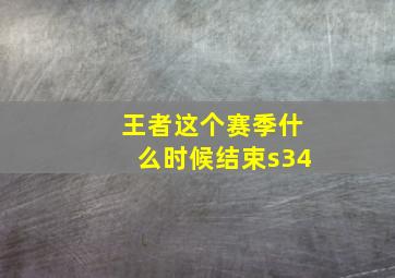 王者这个赛季什么时候结束s34