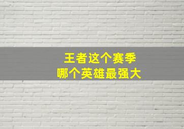 王者这个赛季哪个英雄最强大