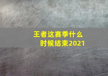 王者这赛季什么时候结束2021