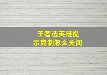 王者选英雄提示克制怎么关闭