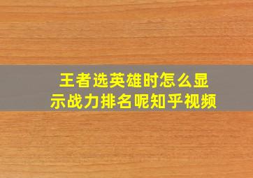 王者选英雄时怎么显示战力排名呢知乎视频