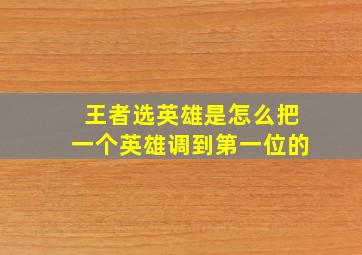 王者选英雄是怎么把一个英雄调到第一位的