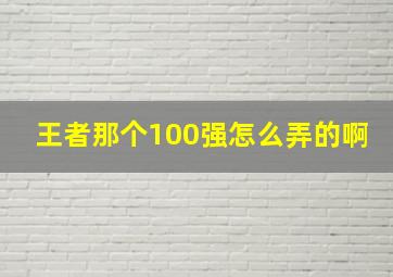 王者那个100强怎么弄的啊