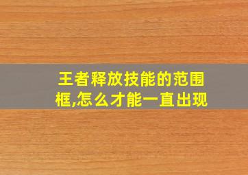 王者释放技能的范围框,怎么才能一直出现