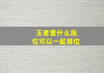 王者里什么段位可以一起排位