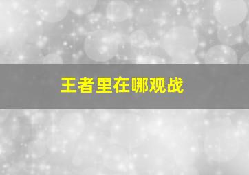 王者里在哪观战