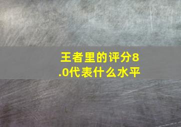 王者里的评分8.0代表什么水平