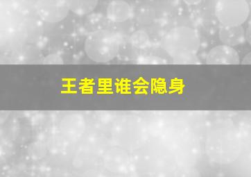 王者里谁会隐身