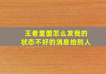 王者里面怎么发我的状态不好的消息给别人