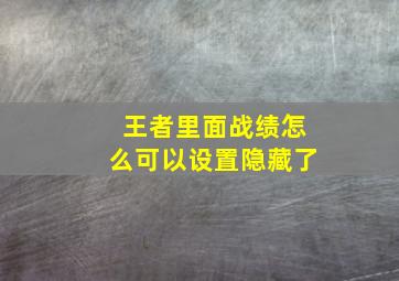 王者里面战绩怎么可以设置隐藏了