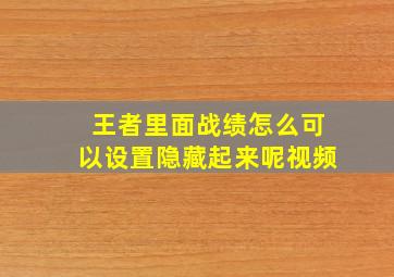 王者里面战绩怎么可以设置隐藏起来呢视频