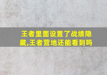 王者里面设置了战绩隐藏,王者营地还能看到吗