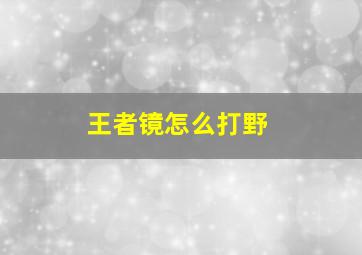 王者镜怎么打野