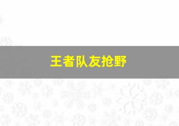 王者队友抢野