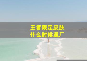 王者限定皮肤什么时候返厂