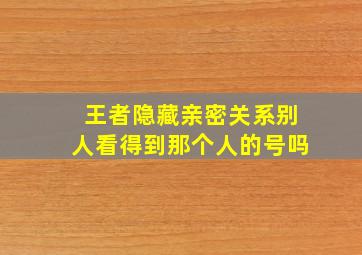 王者隐藏亲密关系别人看得到那个人的号吗