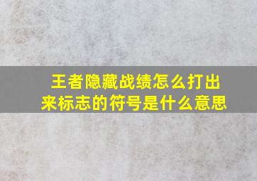 王者隐藏战绩怎么打出来标志的符号是什么意思