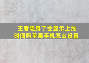 王者隐身了会显示上线时间吗苹果手机怎么设置