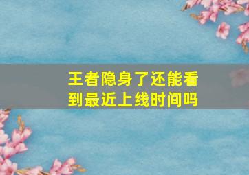 王者隐身了还能看到最近上线时间吗