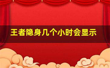 王者隐身几个小时会显示