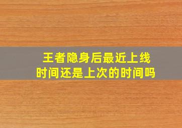 王者隐身后最近上线时间还是上次的时间吗