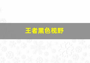 王者黑色视野