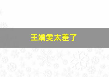 王靖雯太差了