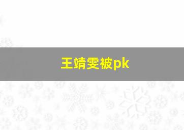 王靖雯被pk