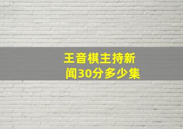 王音棋主持新闻30分多少集