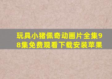 玩具小猪佩奇动画片全集98集免费观看下载安装苹果