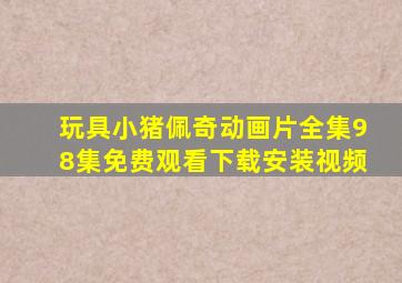 玩具小猪佩奇动画片全集98集免费观看下载安装视频